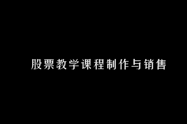【精品项目】股票教学课程制作与销售，日入500+，长期稳定